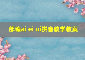 部编ai ei ui拼音教学教案